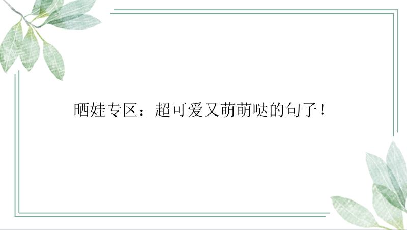 晒娃专区：超可爱又萌萌哒的句子！