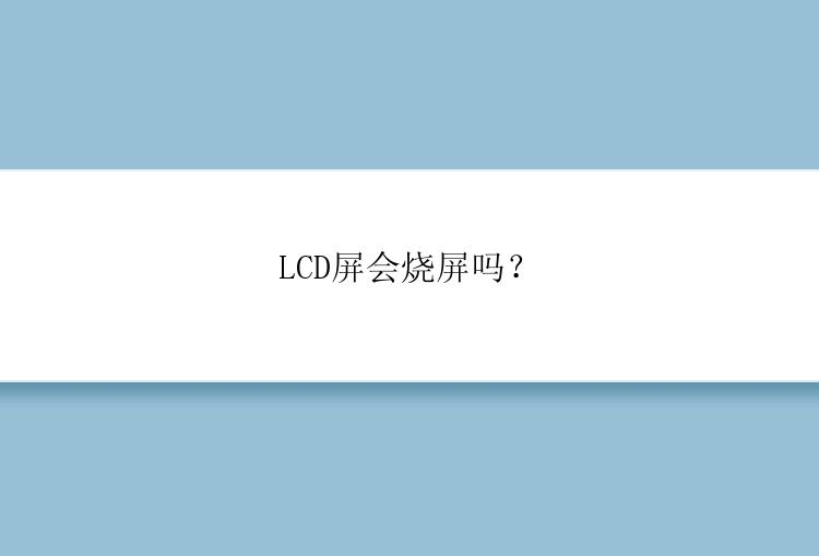 LCD屏会烧屏吗？