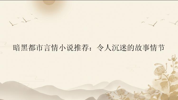 暗黑都市言情小说推荐：令人沉迷的故事情节