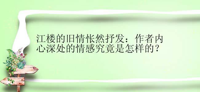 江楼的旧情怅然抒发：作者内心深处的情感究竟是怎样的？