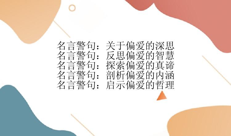 名言警句：关于偏爱的深思
名言警句：反思偏爱的智慧
名言警句：探索偏爱的真谛
名言警句：剖析偏爱的内涵
名言警句：启示偏爱的哲理