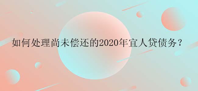 如何处理尚未偿还的2020年宜人贷债务？