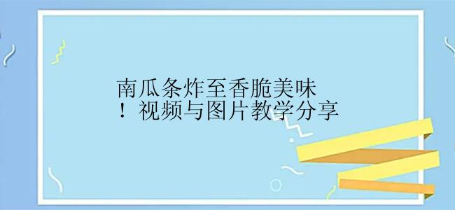 南瓜条炸至香脆美味！视频与图片教学分享