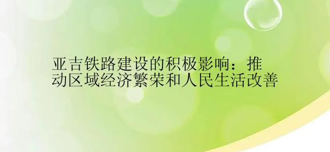 亚吉铁路建设的积极影响：推动区域经济繁荣和人民生活改善