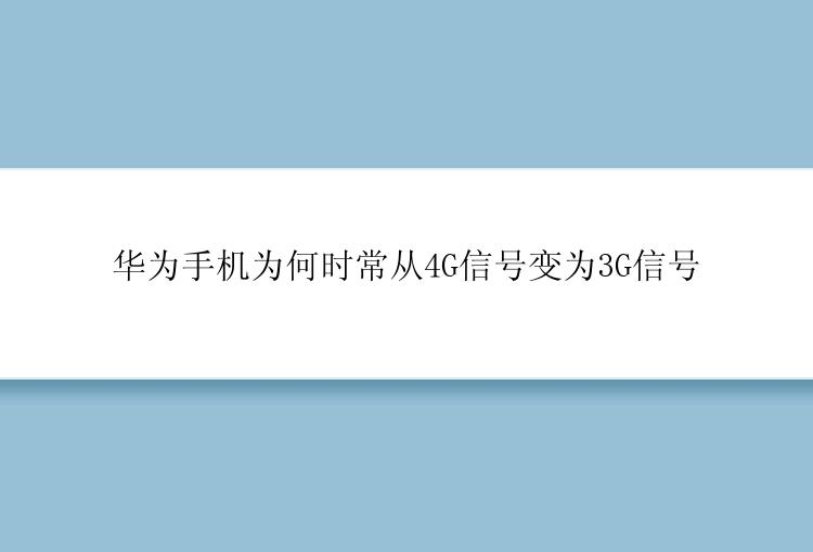 华为手机为何时常从4G信号变为3G信号