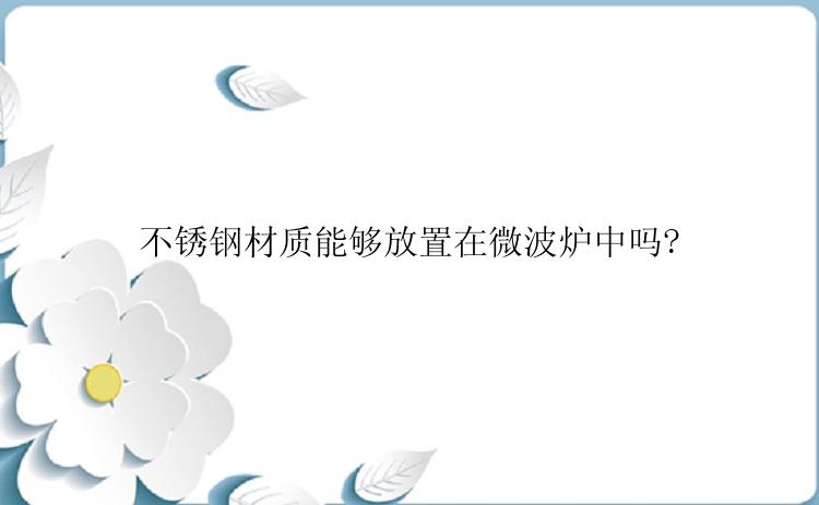 不锈钢材质能够放置在微波炉中吗?