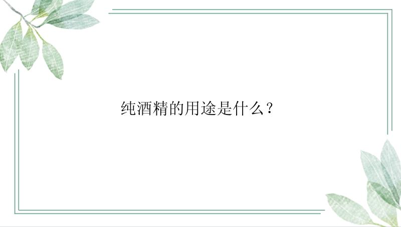 纯酒精的用途是什么？