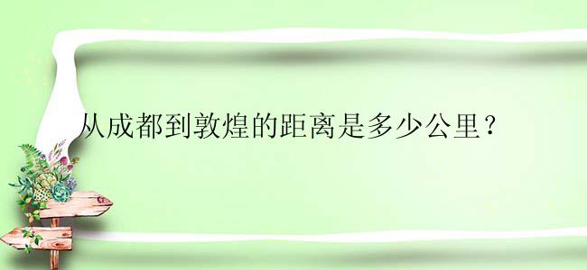 从成都到敦煌的距离是多少公里？