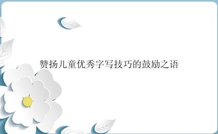 赞扬儿童优秀字写技巧的鼓励之语