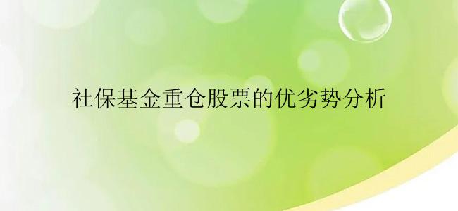 社保基金重仓股票的优劣势分析