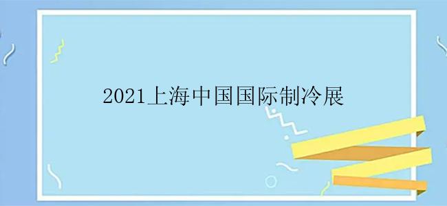 2021上海中国国际制冷展