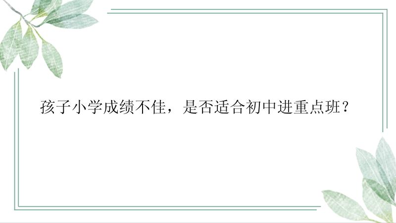 孩子小学成绩不佳，是否适合初中进重点班？