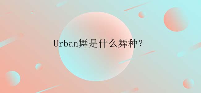 Urban舞是什么舞种？