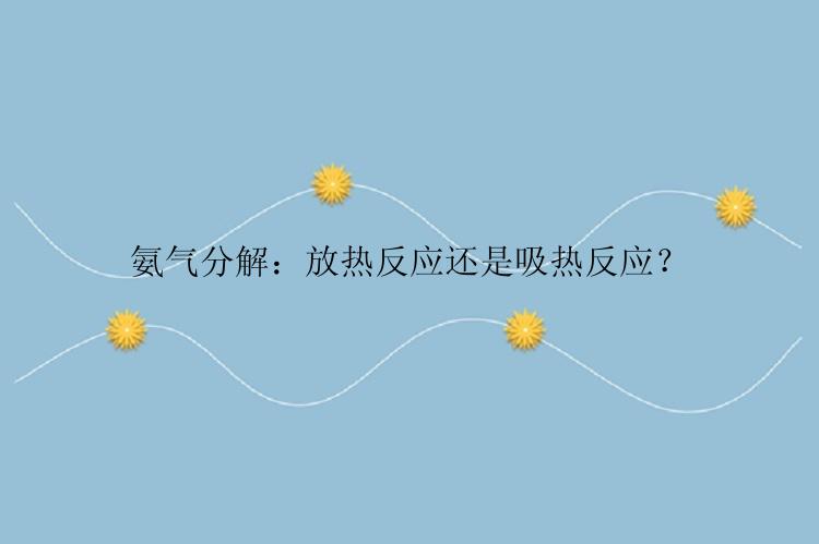 氨气分解：放热反应还是吸热反应？