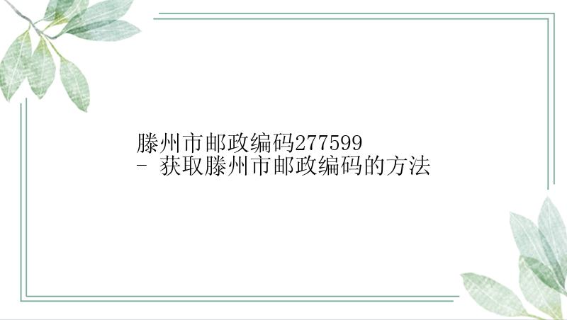 滕州市邮政编码277599 - 获取滕州市邮政编码的方法