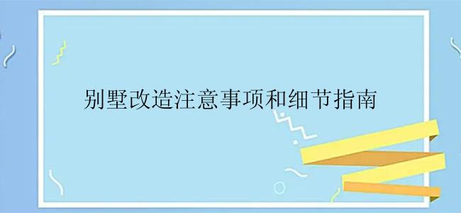 别墅改造注意事项和细节指南