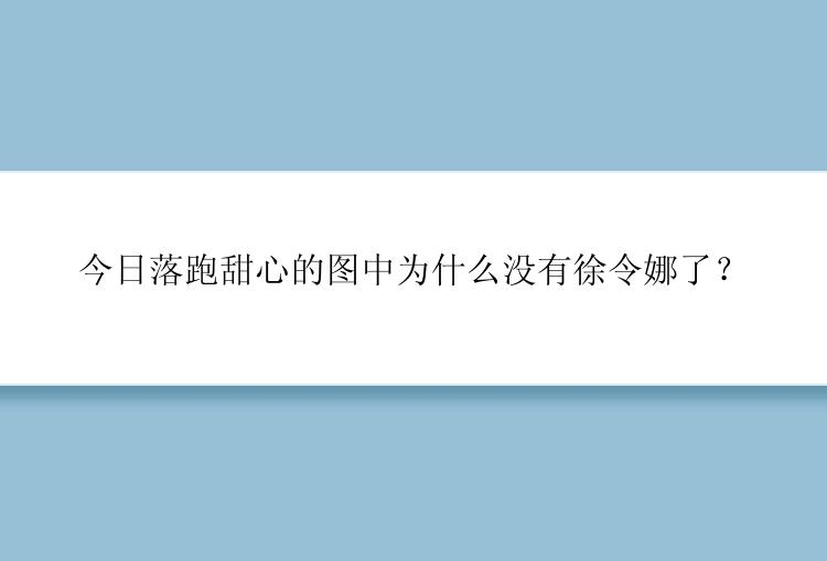 今日落跑甜心的图中为什么没有徐令娜了？