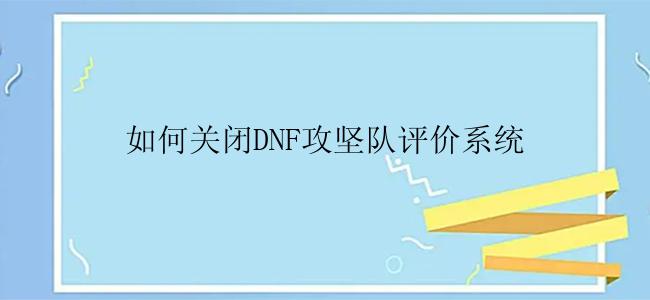 如何关闭DNF攻坚队评价系统