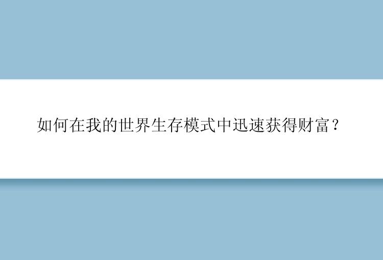 如何在我的世界生存模式中迅速获得财富？