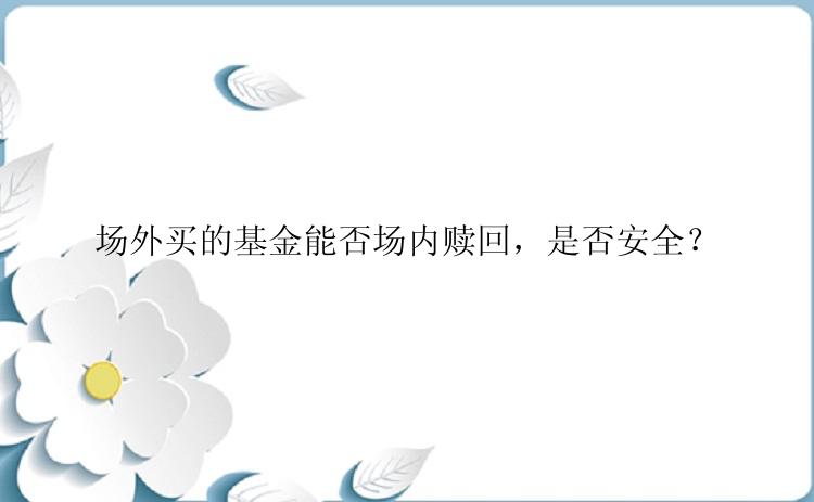 场外买的基金能否场内赎回，是否安全？