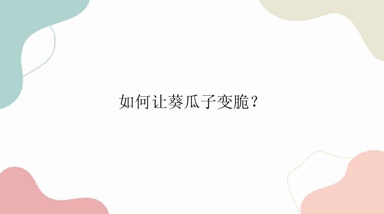 如何让葵瓜子变脆？