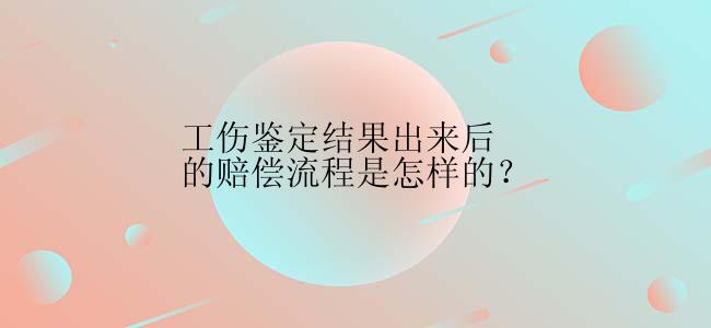 工伤鉴定结果出来后的赔偿流程是怎样的？