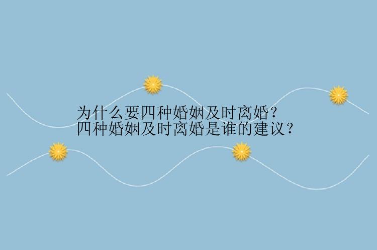 为什么要四种婚姻及时离婚？四种婚姻及时离婚是谁的建议？