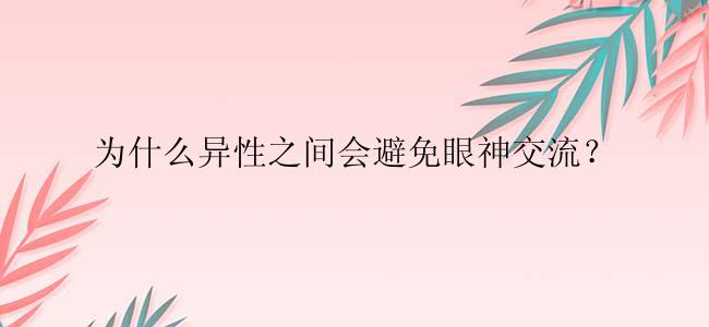 为什么异性之间会避免眼神交流？