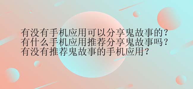 有没有手机应用可以分享鬼故事的？
有什么手机应用推荐分享鬼故事吗？
有没有推荐鬼故事的手机应用？