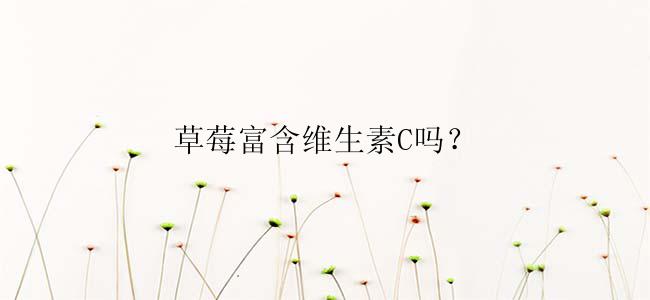 草莓富含维生素C吗？