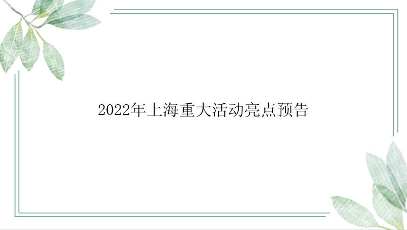 2022年上海重大活动亮点预告