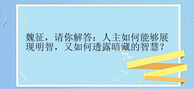 魏征，请你解答：人主如何能够展现明智，又如何透露暗藏的智慧？