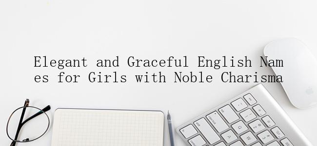 Elegant and Graceful English Names for Girls with Noble Charisma