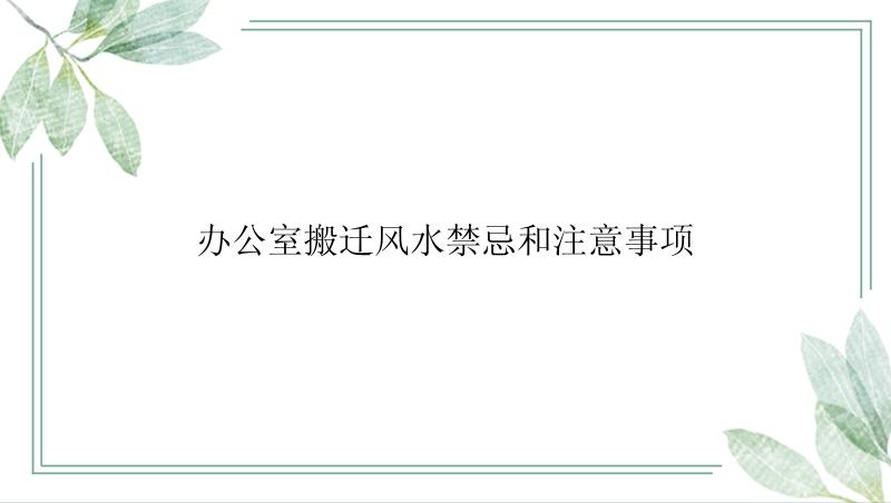 办公室搬迁风水禁忌和注意事项