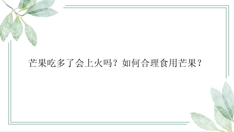 芒果吃多了会上火吗？如何合理食用芒果？