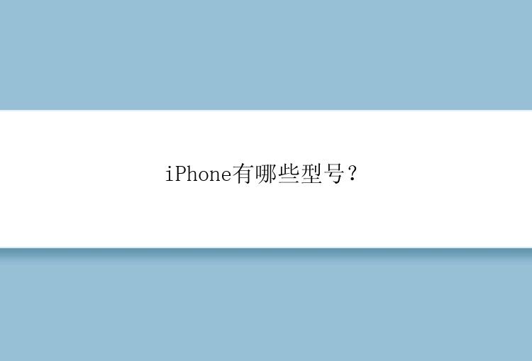 iPhone有哪些型号？