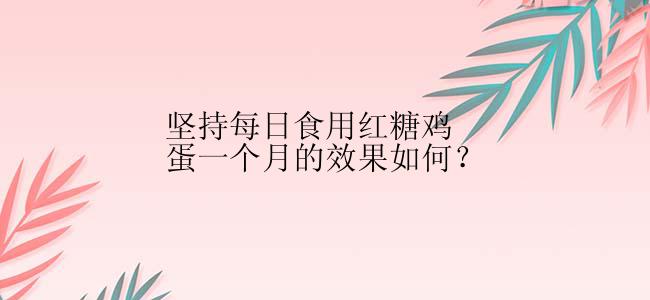 坚持每日食用红糖鸡蛋一个月的效果如何？