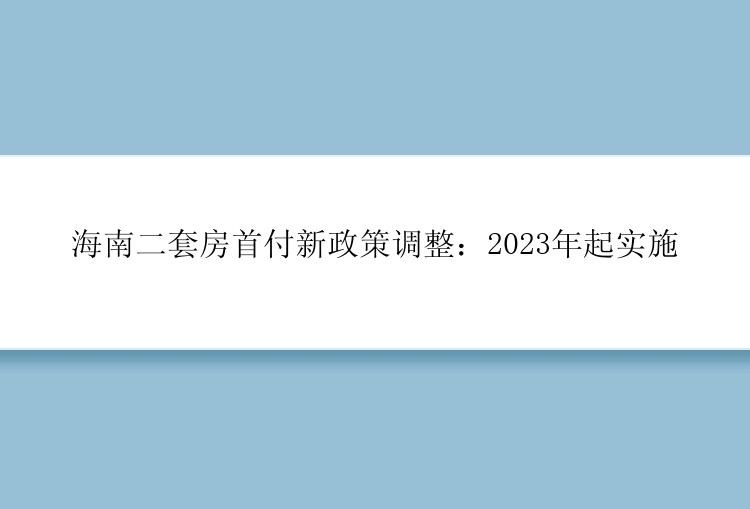 海南二套房首付新政策调整：2023年起实施