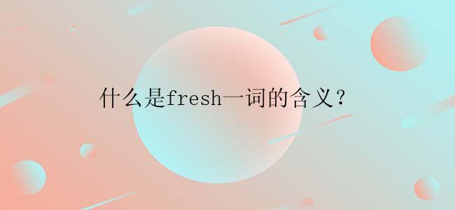 什么是fresh一词的含义？