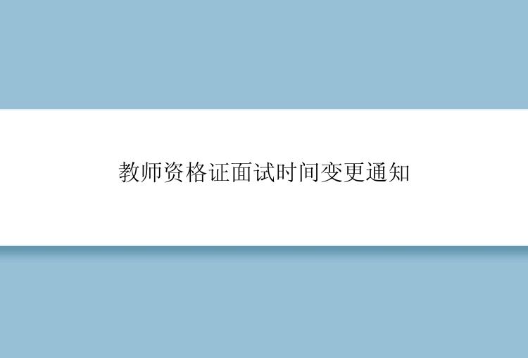 教师资格证面试时间变更通知