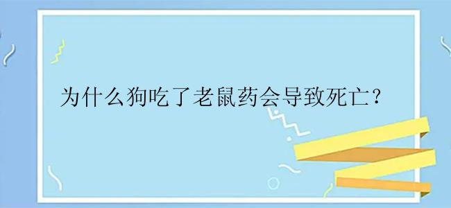 为什么狗吃了老鼠药会导致死亡？