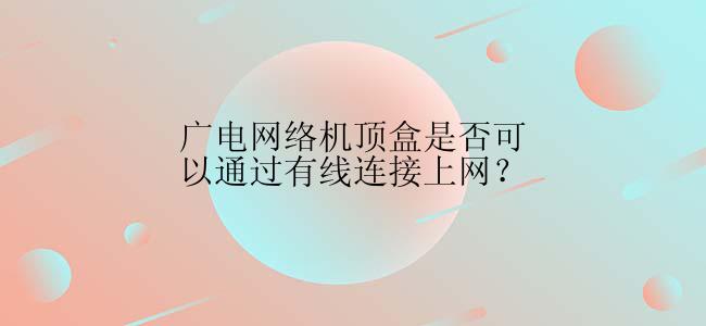 广电网络机顶盒是否可以通过有线连接上网？