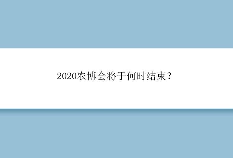 2020农博会将于何时结束？