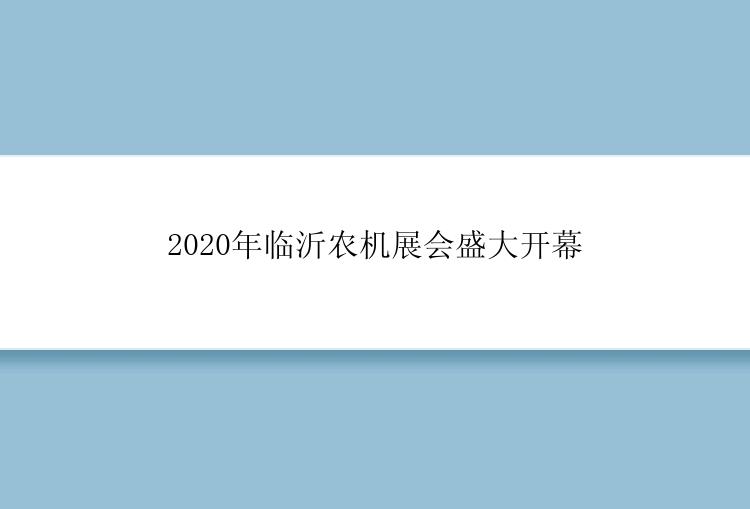 2020年临沂农机展会盛大开幕