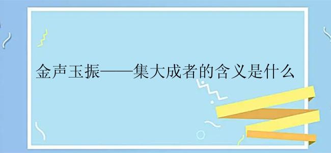 金声玉振——集大成者的含义是什么