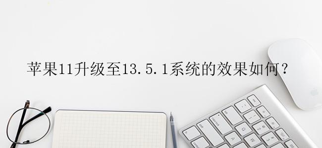 苹果11升级至13.5.1系统的效果如何？