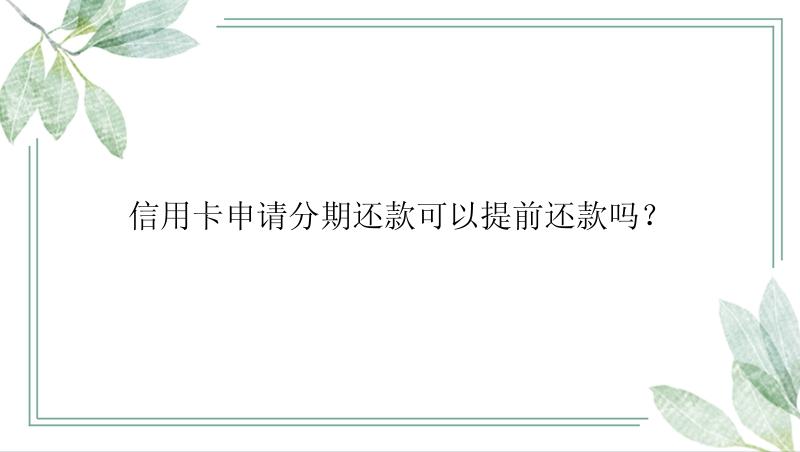 信用卡申请分期还款可以提前还款吗？