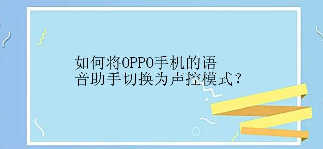 如何将OPPO手机的语音助手切换为声控模式？