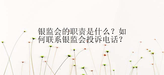 银监会的职责是什么？如何联系银监会投诉电话？