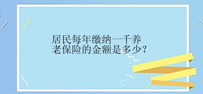 居民每年缴纳一千养老保险的金额是多少？